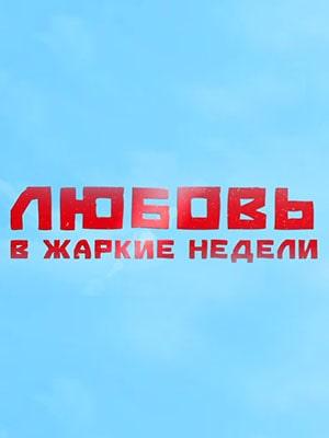 Любовь в жаркие недели (сериал, 1-2 сезоны, все серии)